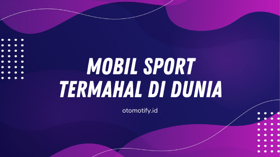 Mobil Sport Termahal Didunia - otomotify.id